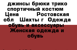 джинсы брюки трико спортичный костюм › Цена ­ 350 - Ростовская обл., Шахты г. Одежда, обувь и аксессуары » Женская одежда и обувь   